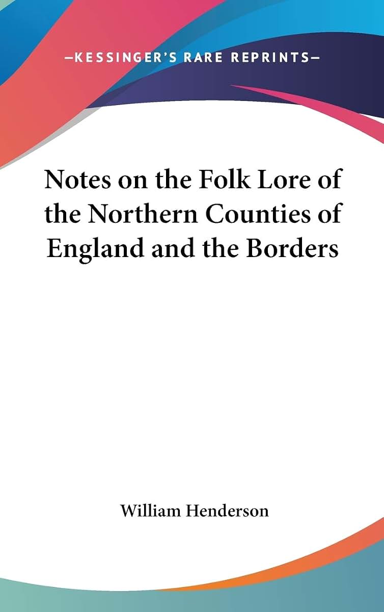 Notes on the Folk Lore of the Northern Counties of England and the Borders