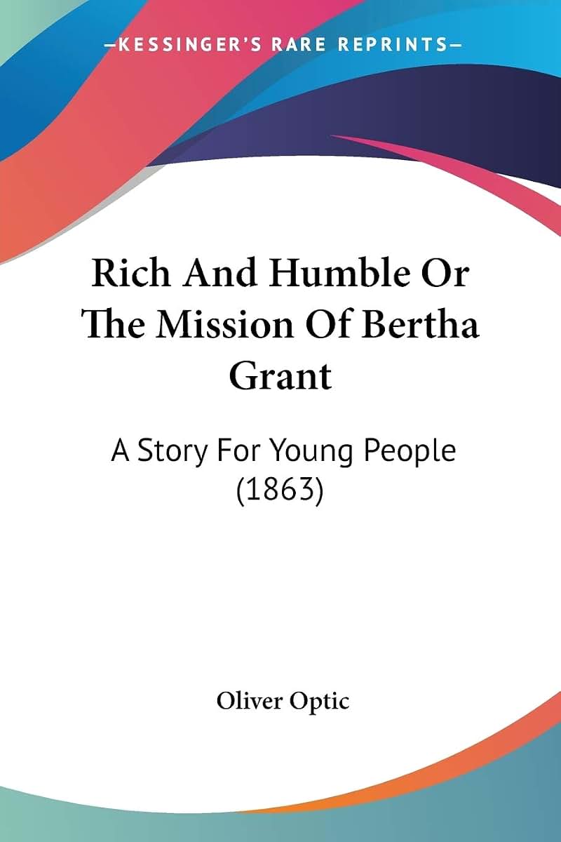 Rich And Humble Or The Mission Of Bertha Grant: A Story For Young People (1863)