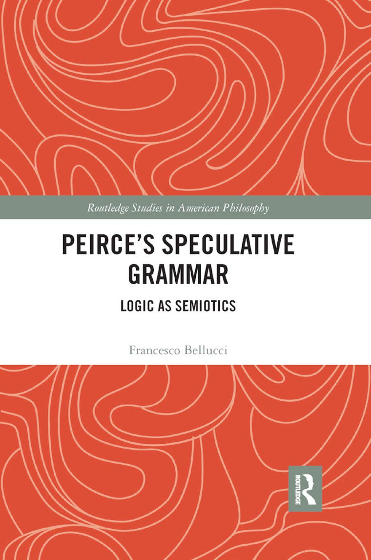 Peirce's Speculative Grammar: Logic as Semiotics (Routledge Studies in American Philosophy)
