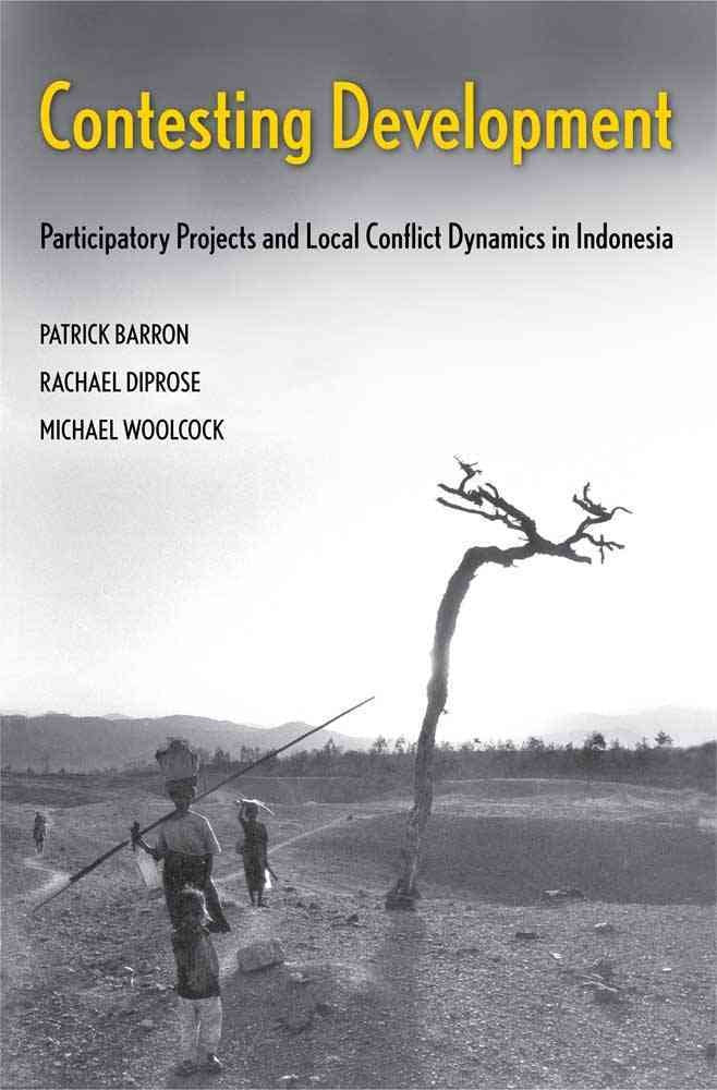 Contesting Development: Participatory Projects and Local Conflict Dynamics in Indonesia (Yale Agrarian Studies Series)