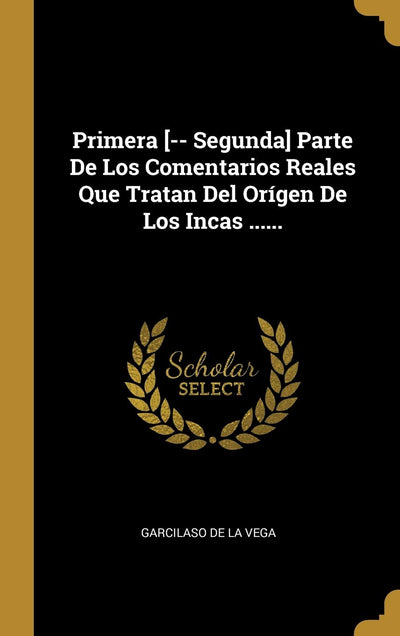 Primera [-- Segunda] Parte De Los Comentarios Reales Que Tra