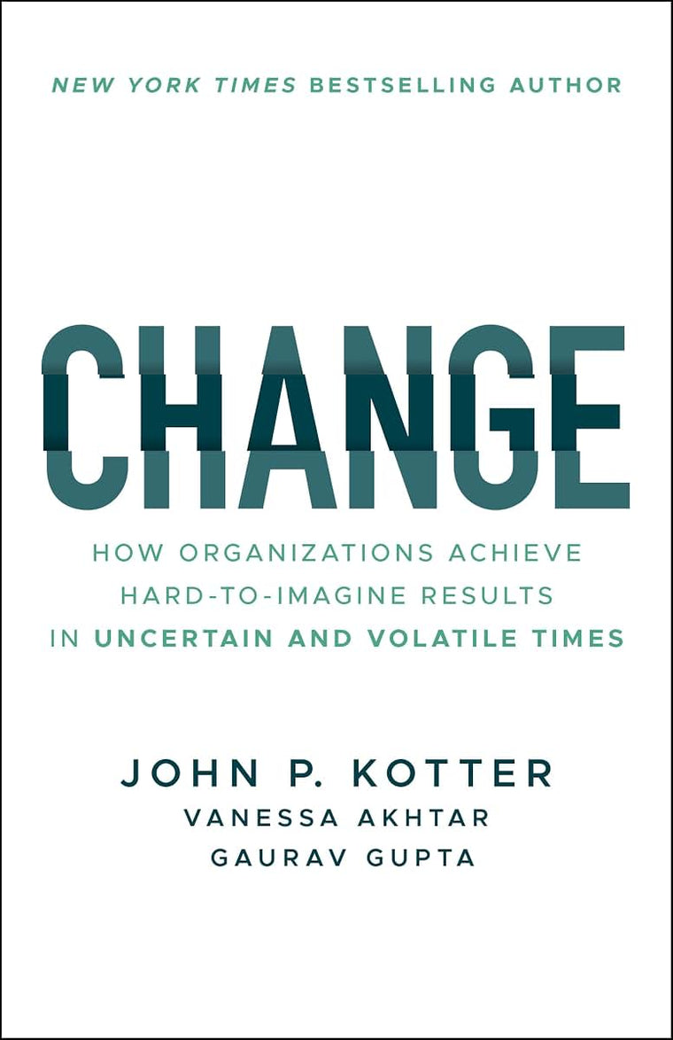 Change: How Organizations Achieve Hard-to-Imagine Results in Uncertain and Volatile Times
