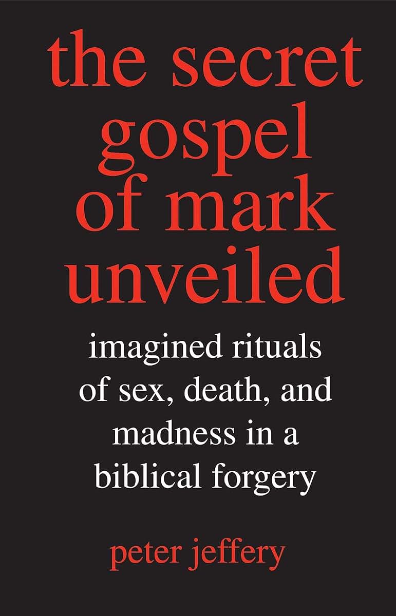 The Secret Gospel of Mark Unveiled: Imagined Rituals of Sex, Death, and Madness in a Biblical Forgery