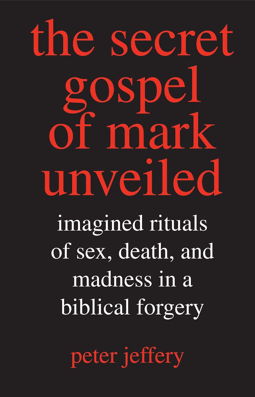 The Secret Gospel of Mark Unveiled: Imagined Rituals of Sex, Death, and Madness in a Biblical Forgery