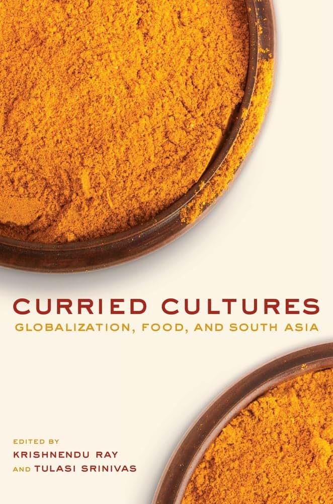 Curried Cultures: Globalization, Food, and South Asia (Volume 34) (California Studies in Food and Culture)