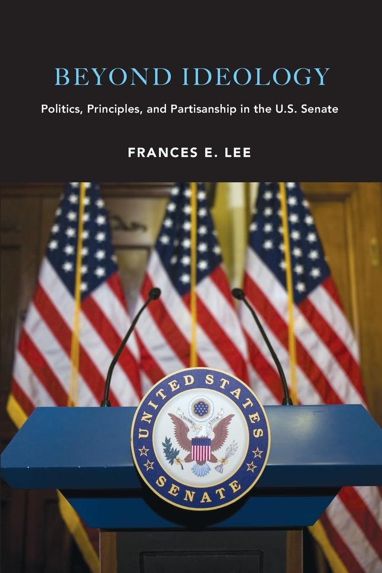 Beyond Ideology: Politics, Principles, and Partisanship in the U. S. Senate