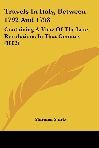 Travels In Italy, Between 1792 And 1798: Containing A View Of The Late Revolutions In That Country (1802)