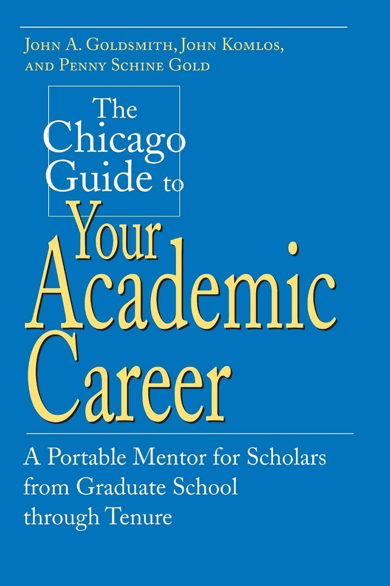 The Chicago Guide to Your Academic Career: A Portable Mentor for Scholars from Graduate School through Tenure