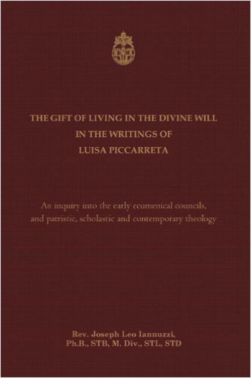 The Gift of Living in the Divine Will in the Writings of Luisa Piccarreta: An Inquiry into the Early Ecumenical Councils, and into Patristic, Scholastic and Contemporary Theology