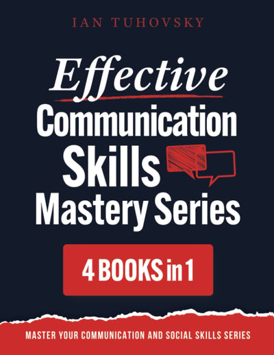 Effective Communication Skills Mastery Bible: 4 Books in 1 Boxset (Effective Communication: Master Social Skills & Build Strong Relationships)