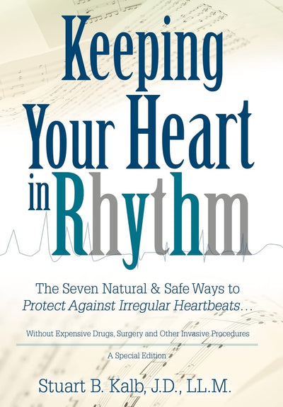 Keeping Your Heart in Rhythm: The Seven Natural & Safe Ways to Protect Against Irregular Heartbeats...
