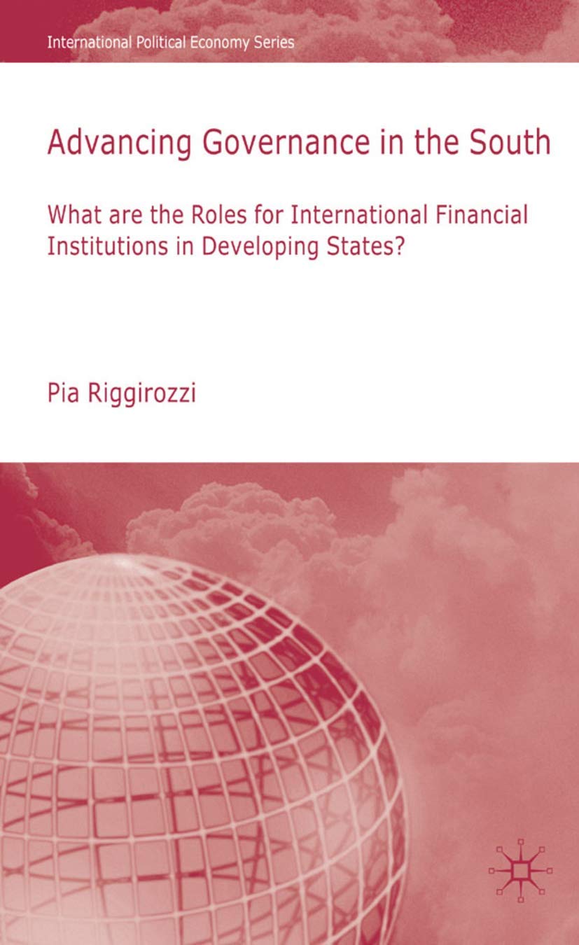 Advancing Governance in the South: What Roles for International Financial Institutions in Developing States? (International Political Economy Series)
