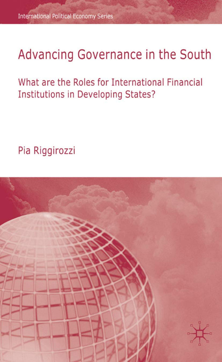 Advancing Governance in the South: What Roles for International Financial Institutions in Developing States? (International Political Economy Series)