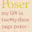 Poser: My Life in Twenty-three Yoga Poses