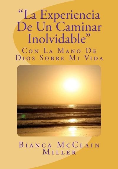 La Experiencia De Un Caminar Inolvidable: Con La Mano De Dios Sobre Mi Vida (Spanish Edition)