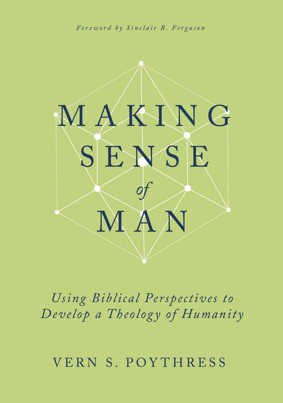 Making Sense of Man: Using Biblical Perspectives to Develop a Theology of Humanity