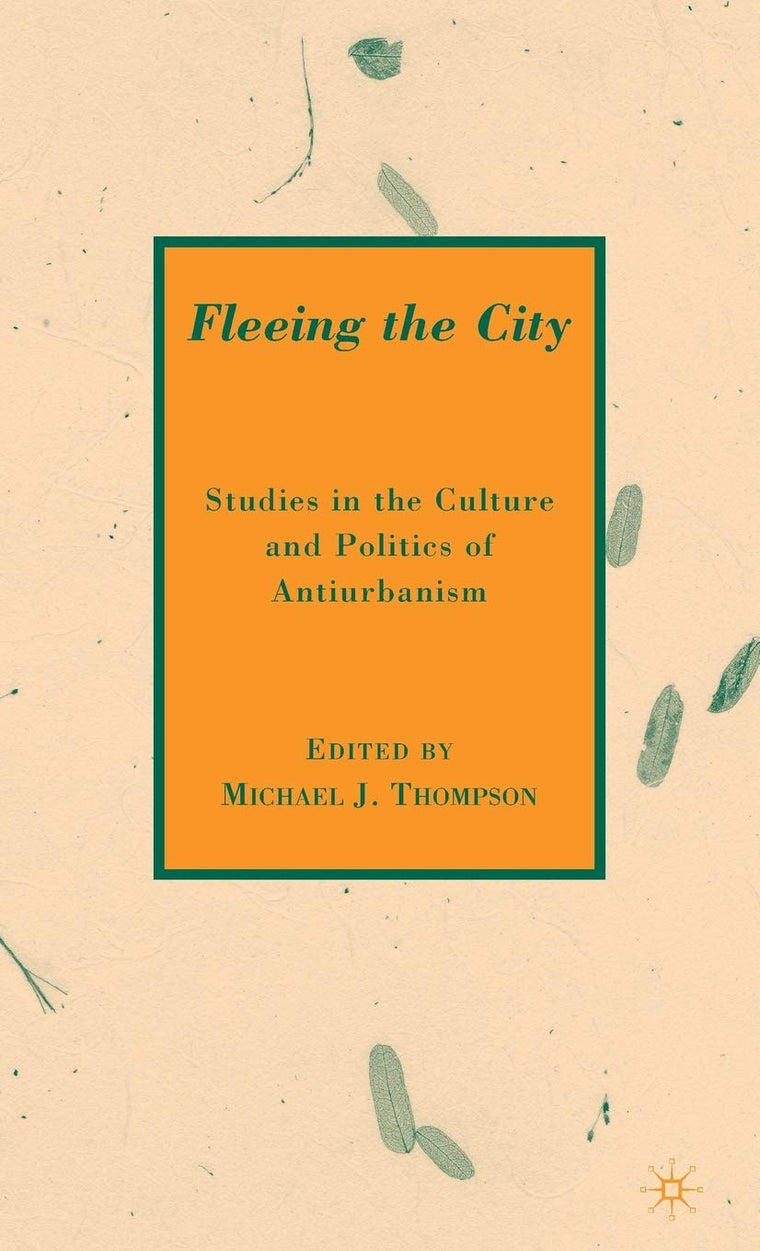 Fleeing the City: Studies in the Culture and Politics of Antiurbanism