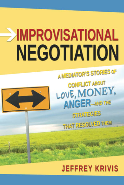 Improvisational Negotiation: A Mediator's Stories of Conflict About Love, Money, Anger -- and the Strategies That Resolved Them