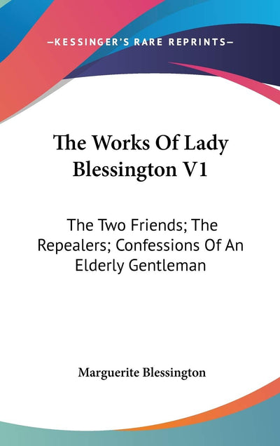 The Works Of Lady Blessington V1: The Two Friends; The Repealers; Confessions Of An Elderly Gentleman
