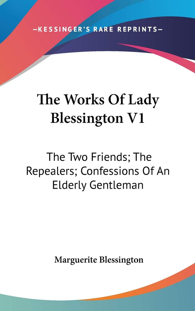 The Works Of Lady Blessington V1: The Two Friends; The Repealers; Confessions Of An Elderly Gentleman