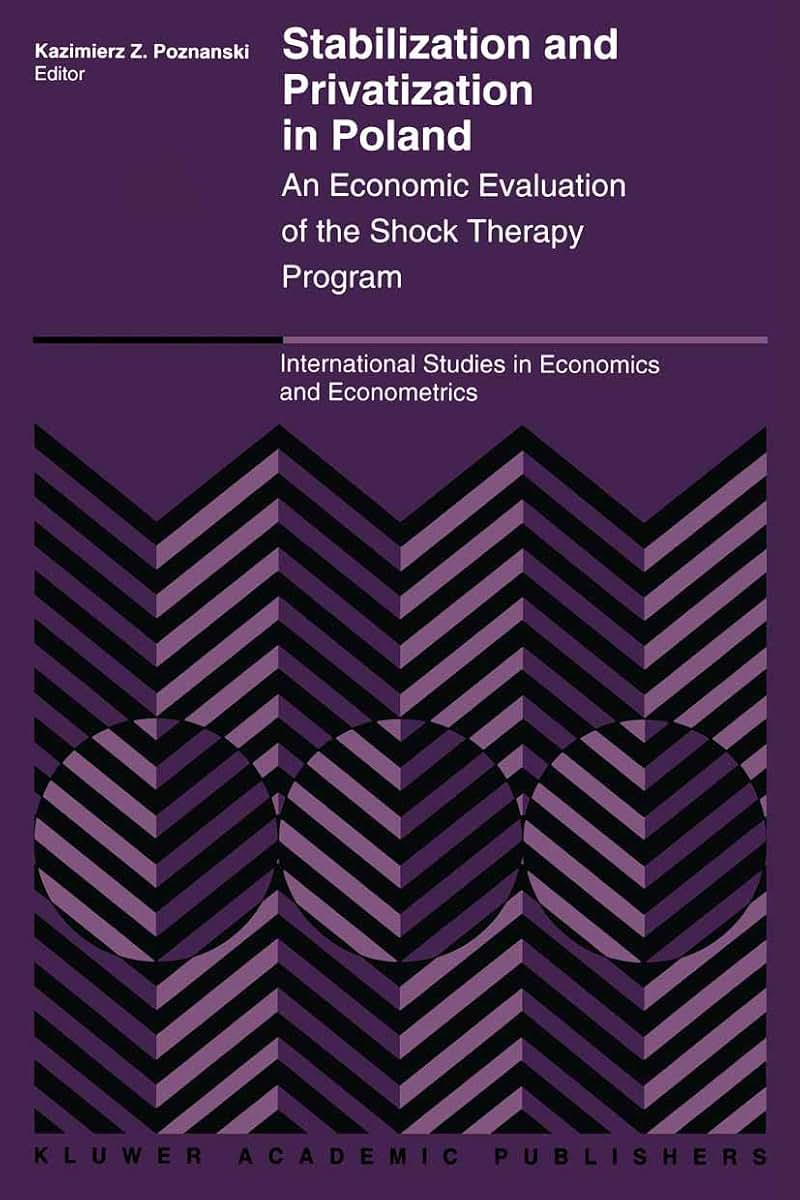 Stabilization and Privatization in Poland: An Economic Evaluation of the Shock Therapy Program (International Studies in Economics and Econometrics, 29)