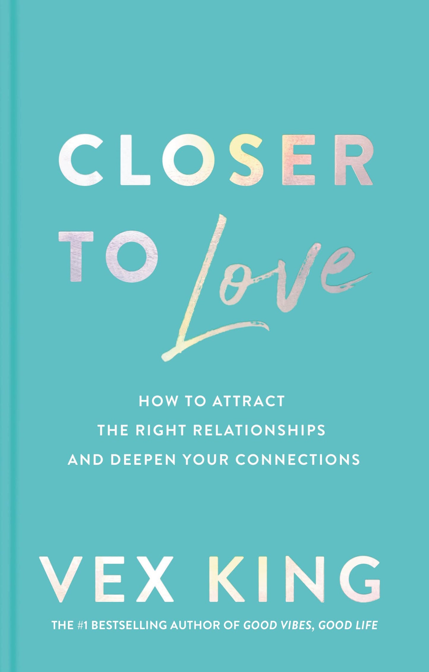 Closer to Love: How to Attract the Right Relationships and D