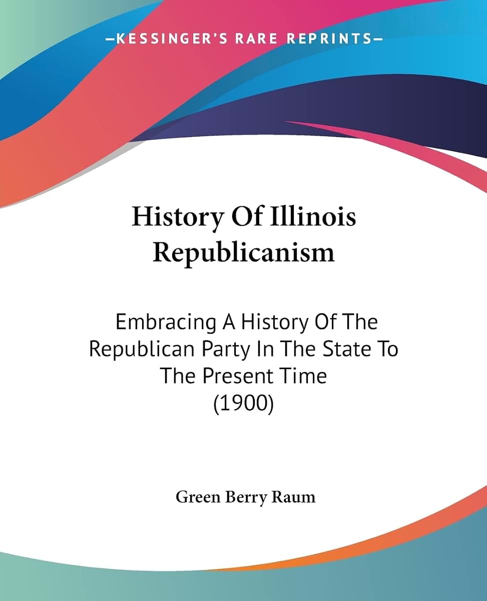 History Of Illinois Republicanism: Embracing A History Of The Republican Party In The State To The Present Time (1900)