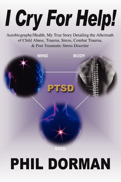 I Cry For Help!: Autobiography/Health, My True Story Detailing the Aftermath of Child Abuse, Trauma, Stress, Combat Trauma, & Post Traumatic Stress Disorder
