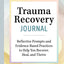 Trauma Recovery Journal: Reflective Prompts and Evidence-Based Practices to Help You Recover, Heal, and Thrive