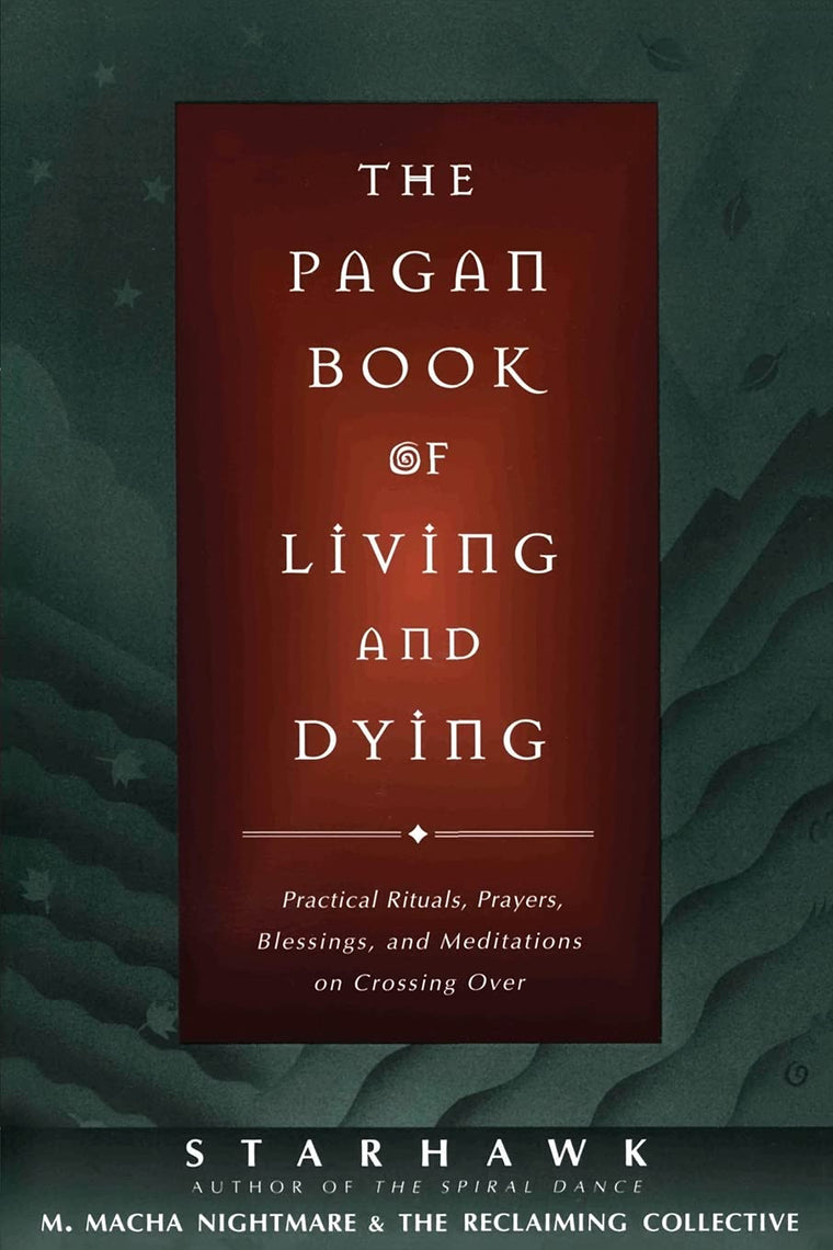 The Pagan Book of Living and Dying: Practical Rituals, Praye