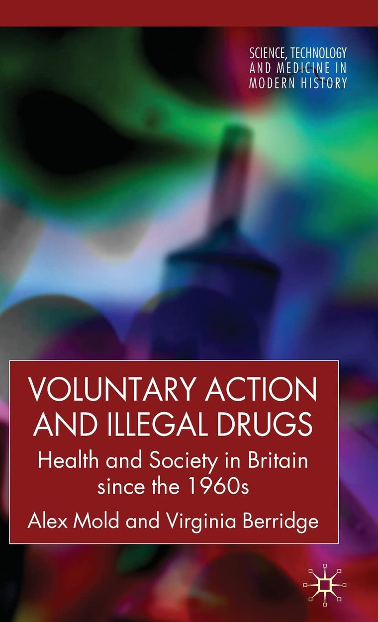 Voluntary Action and Illegal Drugs: Health and Society in Britain since the 1960s (Science, Technology and Medicine in Modern History)