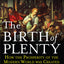 The Birth of Plenty: How the Prosperity of the Modern World was Created