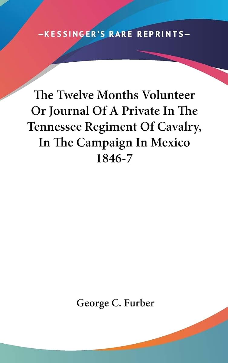 The Twelve Months Volunteer Or Journal Of A Private In The Tennessee Regiment Of Cavalry, In The Campaign In Mexico 1846-7