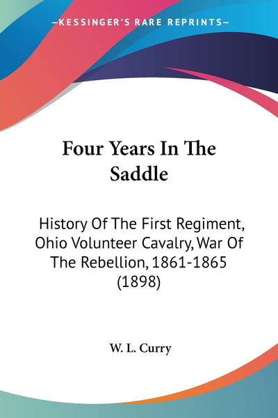 Four Years In The Saddle: History Of The First Regiment, Ohio Volunteer Cavalry, War Of The Rebellion, 1861-1865 (1898)