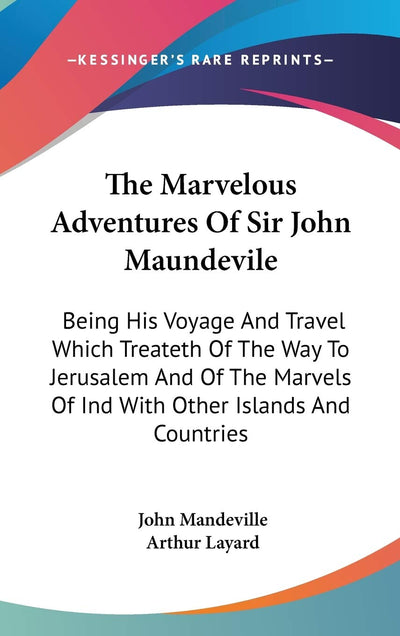 The Marvelous Adventures Of Sir John Maundevile: Being His Voyage And Travel Which Treateth Of The Way To Jerusalem And Of The Marvels Of Ind With Other Islands And Countries