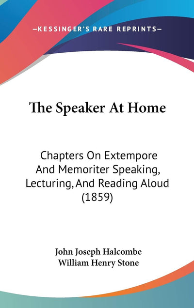 The Speaker At Home: Chapters On Extempore And Memoriter Speaking, Lecturing, And Reading Aloud (1859)