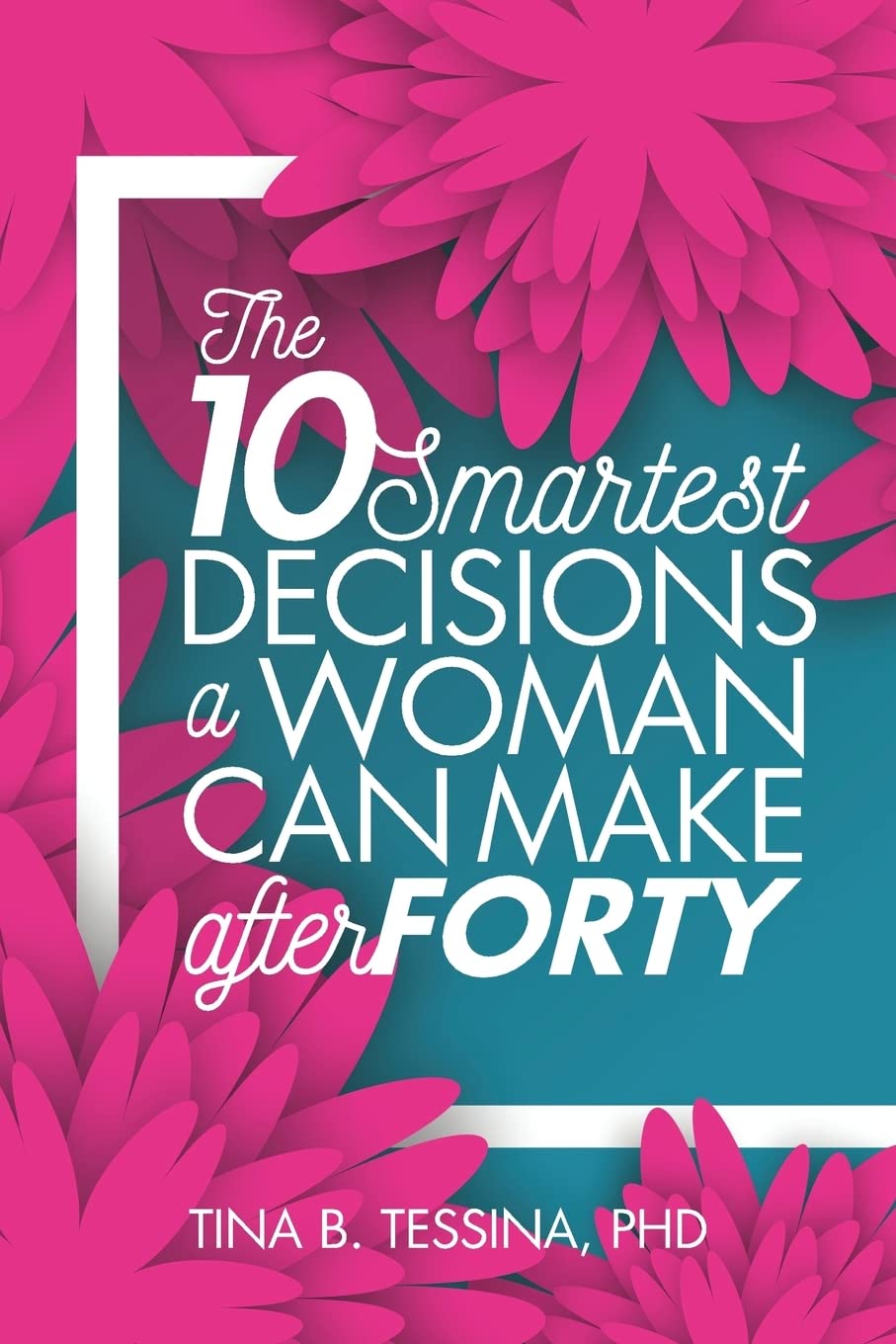 The Ten Smartest Decisions A Woman Can Make after Forty: Reinventing the Rest of Your Life