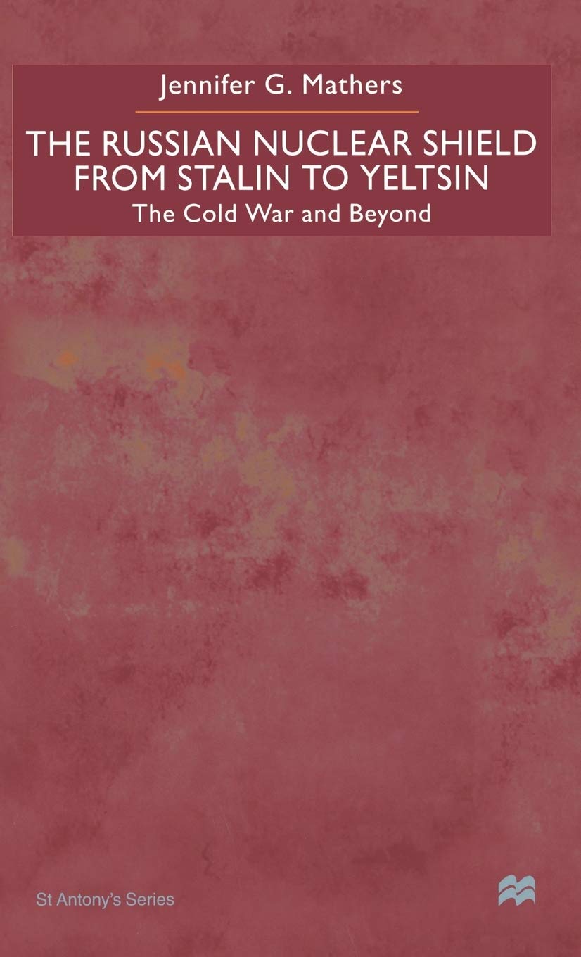 The Russian Nuclear Shield From Stalin To Yeltsin: The Cold War and Beyond (St Antony's Series)