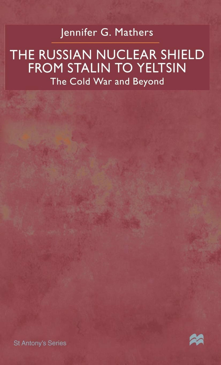 The Russian Nuclear Shield From Stalin To Yeltsin: The Cold War and Beyond (St Antony's Series)