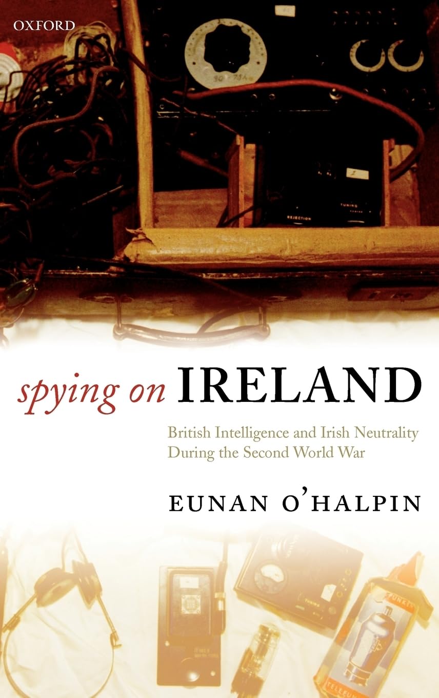Spying on Ireland: British Intelligence and Irish Neutrality during the Second World War