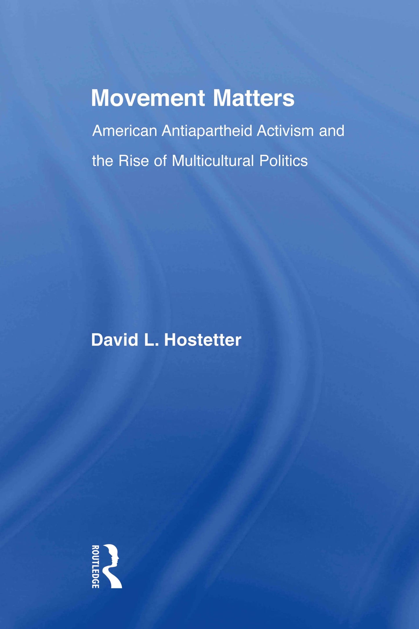 Movement Matters: American Antiapartheid Activism and the Rise of Multicultural Politics (Studies in African American History and Culture)