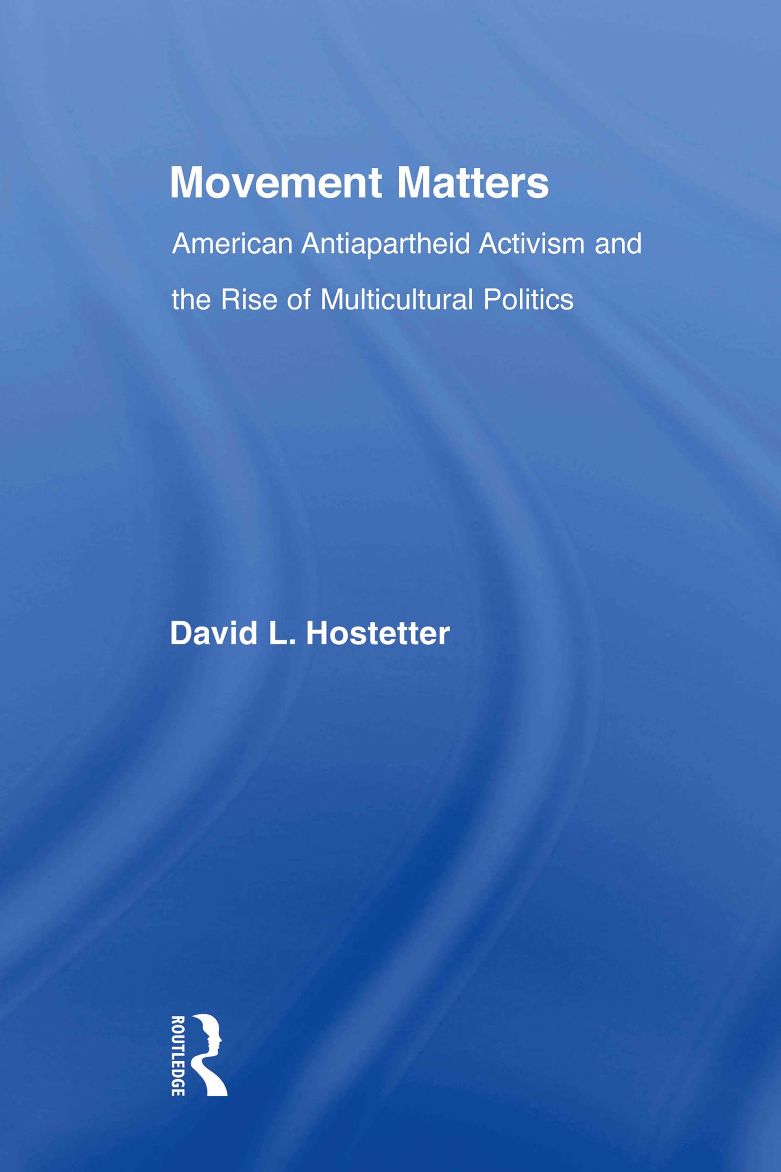 Movement Matters: American Antiapartheid Activism and the Rise of Multicultural Politics (Studies in African American History and Culture)