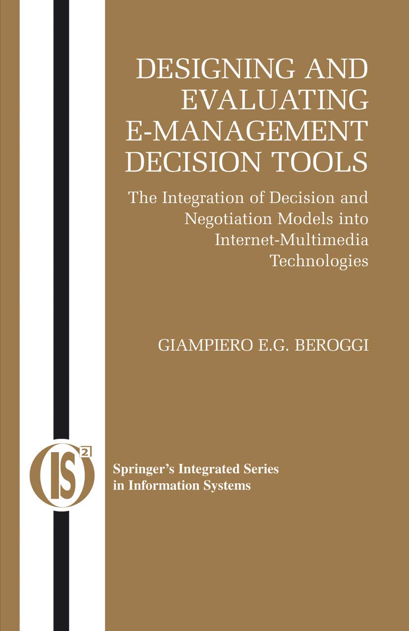 Designing and Evaluating E-Management Decision Tools: The Integration of Decision and Negotiation Models into Internet-Multimedia Technologies (Integrated Series in Information Systems, 6)