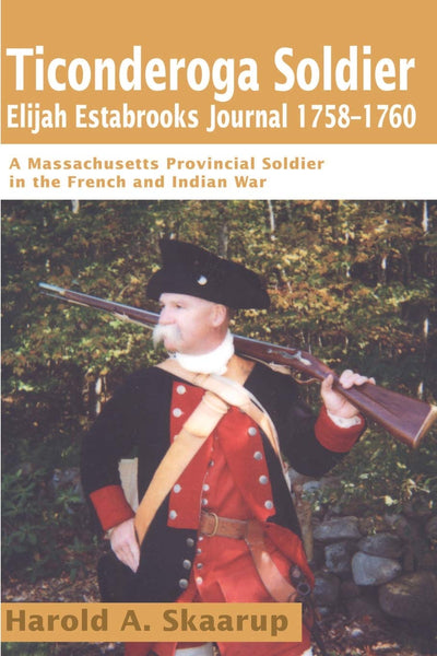 Ticonderoga SoldierElijah Estabrooks Journal 1758-1760: A Massachusetts Provincial Soldier in the French and Indian War