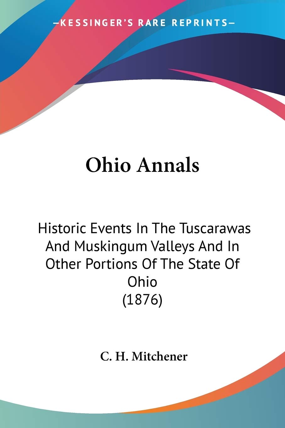 Ohio Annals: Historic Events In The Tuscarawas And Muskingum Valleys And In Other Portions Of The State Of Ohio (1876)