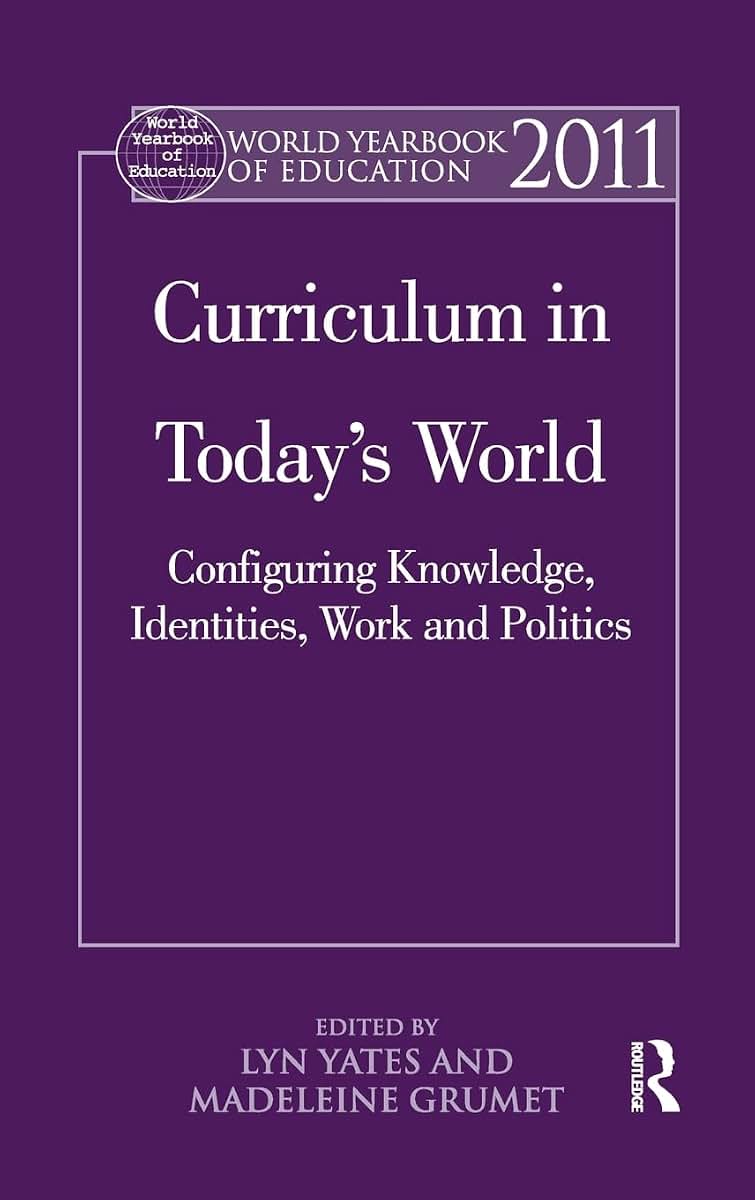 World Yearbook of Education 2011: Curriculum in Todays World: Configuring Knowledge, Identities, Work and Politics