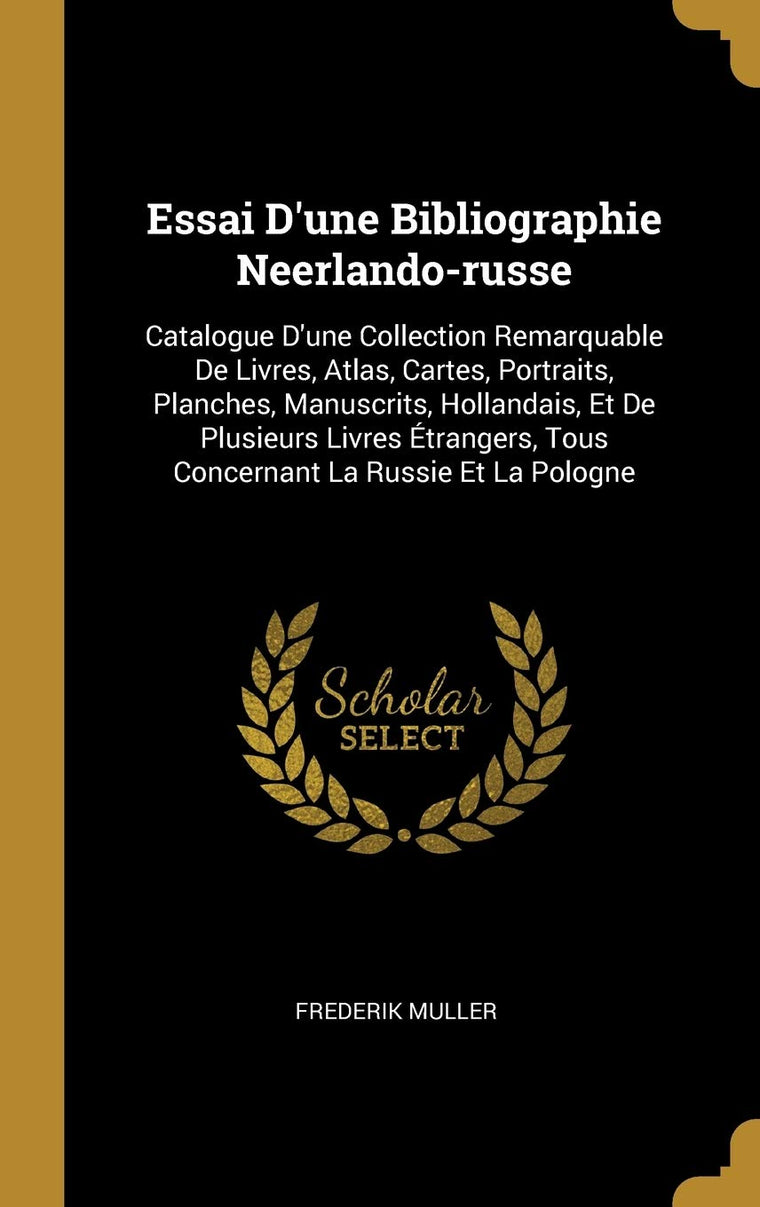 Essai D'une Bibliographie Neerlando-russe: Catalogue D'une Collection Remarquable De Livres, Atlas, Cartes, Portraits, Planches, Manuscrits, ... La Russie Et La Pologne (French Edition)