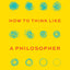 How to Think like a Philosopher: Twelve Key Principles for More Humane, Balanced, and Rational Thinking