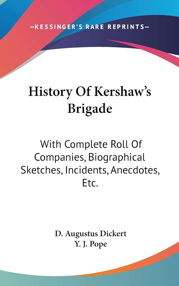 History Of Kershaw's Brigade: With Complete Roll Of Companies, Biographical Sketches, Incidents, Anecdotes, Etc.