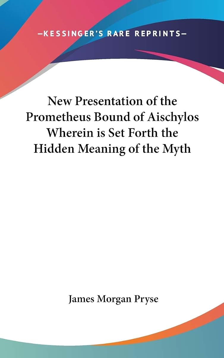 New Presentation of the Prometheus Bound of Aischylos Wherein is Set Forth the Hidden Meaning of the Myth